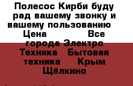 Полесос Кирби буду рад вашему звонку и вашему пользованию. › Цена ­ 45 000 - Все города Электро-Техника » Бытовая техника   . Крым,Щёлкино